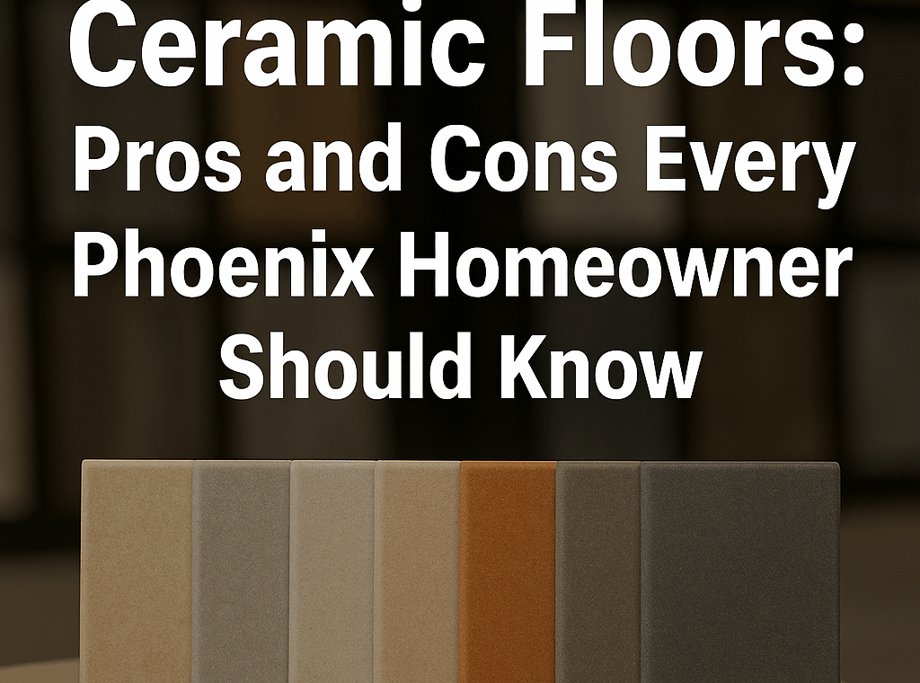 Ceramic Floors: Pros and Cons Every Phoenix Homeowner Should Know